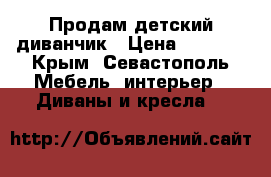 Продам детский диванчик › Цена ­ 1 000 - Крым, Севастополь Мебель, интерьер » Диваны и кресла   